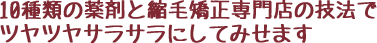 10種類の薬剤と縮毛矯正専門店の技法でツヤツヤサラサラにしてみせます